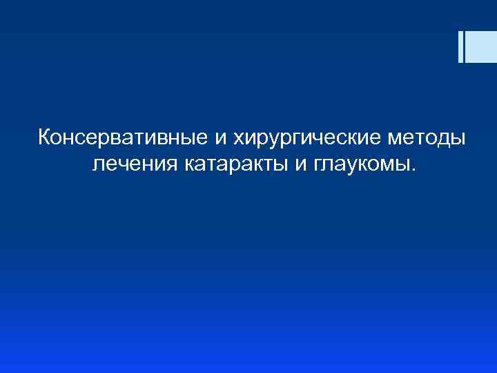 Консервативные и хирургические методы лечения катаракты и глаукомы. 
