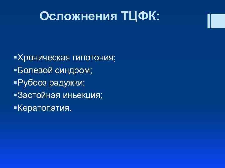 Осложнения ТЦФК: § Хроническая гипотония; § Болевой синдром; § Рубеоз радужки; § Застойная иньекция;
