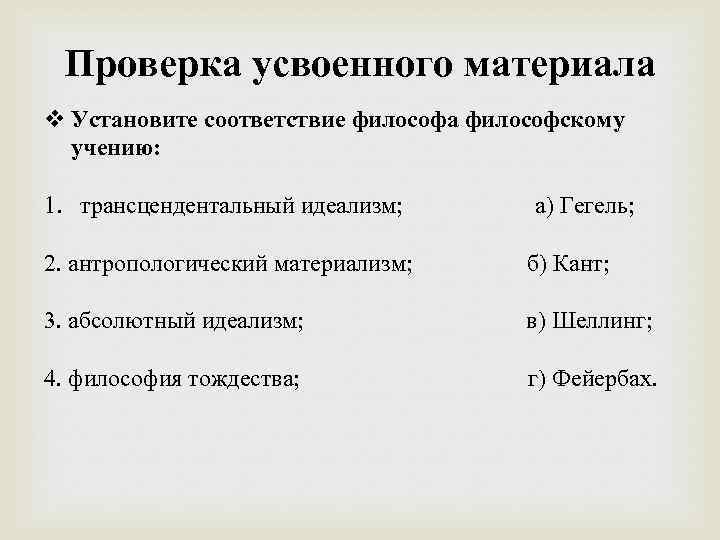 Проверка усвоенного материала Установите соответствие философа философскому учению: 1. трансцендентальный идеализм; а) Гегель; 2.