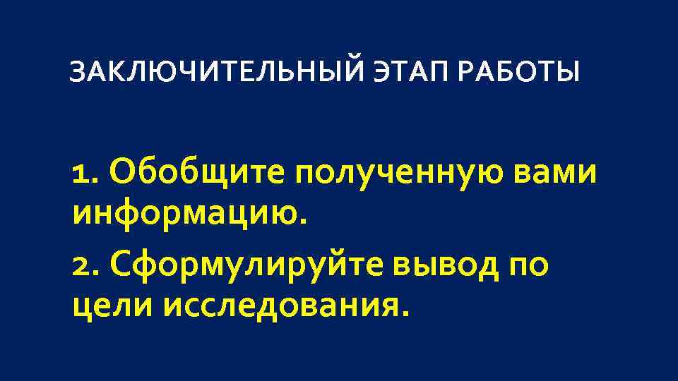 ЗАКЛЮЧИТЕЛЬНЫЙ ЭТАП РАБОТЫ 1. Обобщите полученную вами информацию. 2. Сформулируйте вывод по цели исследования.