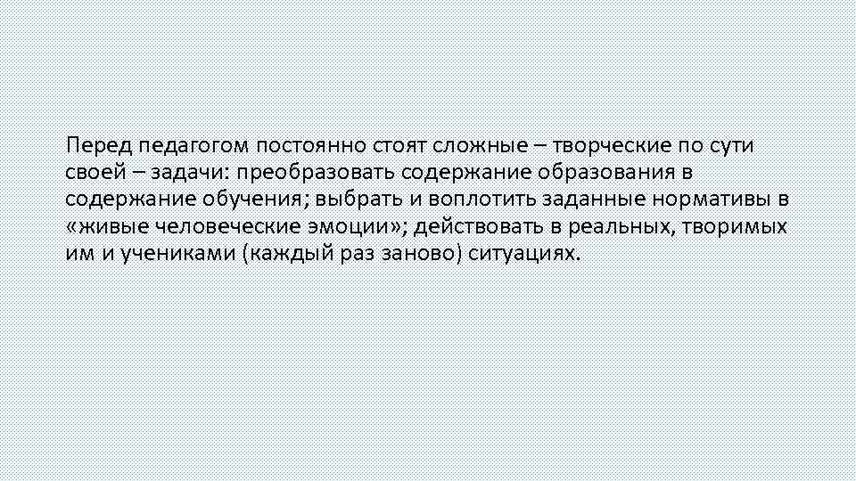 Перед педагогом постоянно стоят сложные – творческие по сути своей – задачи: преобразовать содержание