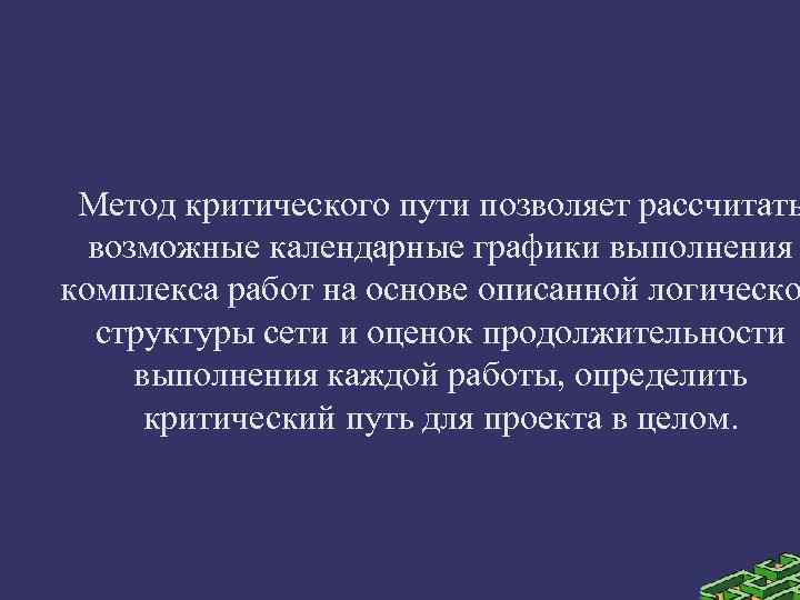 Метод критического пути позволяет рассчитать возможные календарные графики выполнения комплекса работ на основе описанной