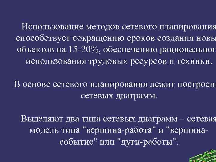 Использование методов сетевого планирования способствует сокращению сроков создания новы объектов на 15 -20%, обеспечению