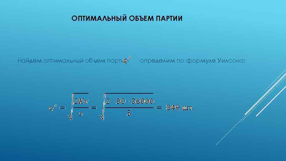 ОПТИМАЛЬНЫЙ ОБЪЕМ ПАРТИИ Найдем оптимальный объем партии определим по формуле Уилсона: 