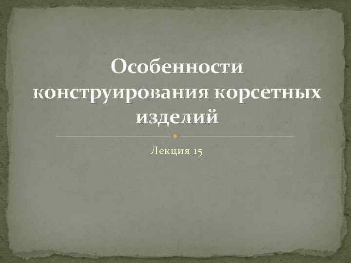 Особенности конструирования корсетных изделий Лекция 15 