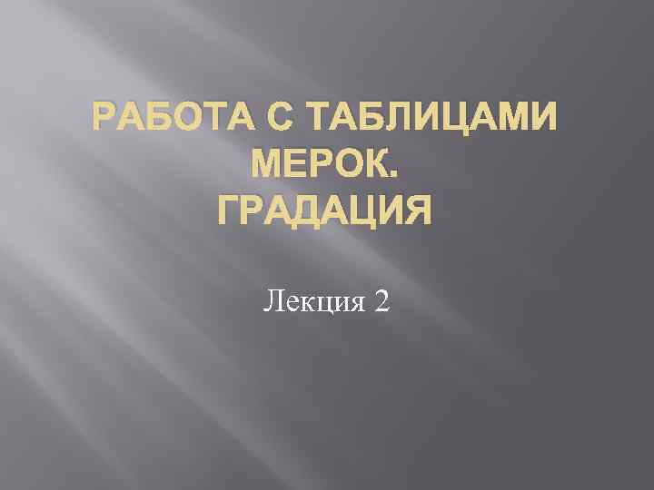 РАБОТА С ТАБЛИЦАМИ МЕРОК. ГРАДАЦИЯ Лекция 2 