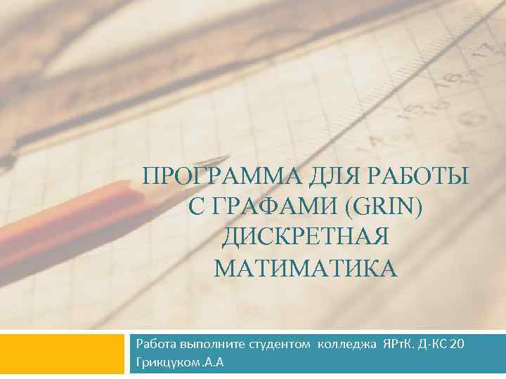 ПРОГРАММА ДЛЯ РАБОТЫ С ГРАФАМИ (GRIN) ДИСКРЕТНАЯ МАТИКА Работа выполните студентом колледжа ЯРт. К.