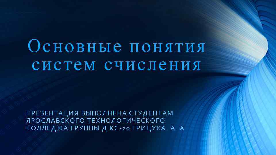 Основные понятия систем счисления ПРЕЗЕНТАЦИЯ ВЫПОЛНЕНА СТУДЕНТАМ ЯРОСЛАВСКОГО ТЕХНОЛОГИЧЕСКОГО КОЛЛЕДЖА ГРУППЫ Д. КС-20 ГРИЦУКА.