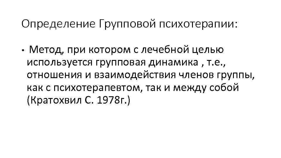 Определение Групповой психотерапии: • Метод, при котором с лечебной целью используется групповая динамика ,