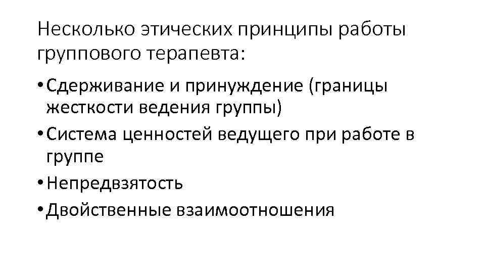 Несколько этических принципы работы группового терапевта: • Сдерживание и принуждение (границы жесткости ведения группы)