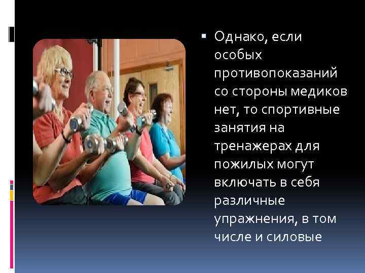  Однако, если особых противопоказаний со стороны медиков нет, то спортивные занятия на тренажерах