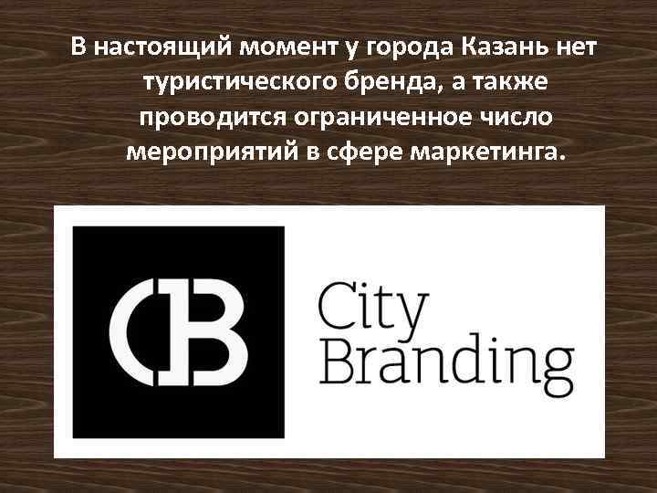 В настоящий момент у города Казань нет туристического бренда, а также проводится ограниченное число