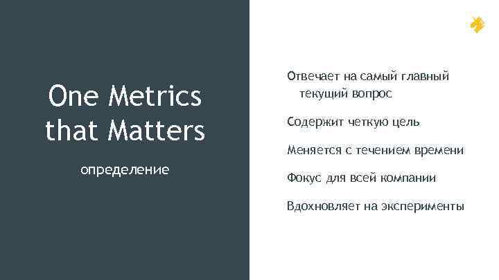 One Metrics that Matters определение Отвечает на самый главный текущий вопрос Содержит четкую цель