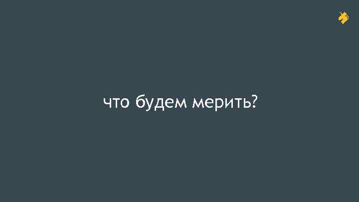 что будем мерить? 