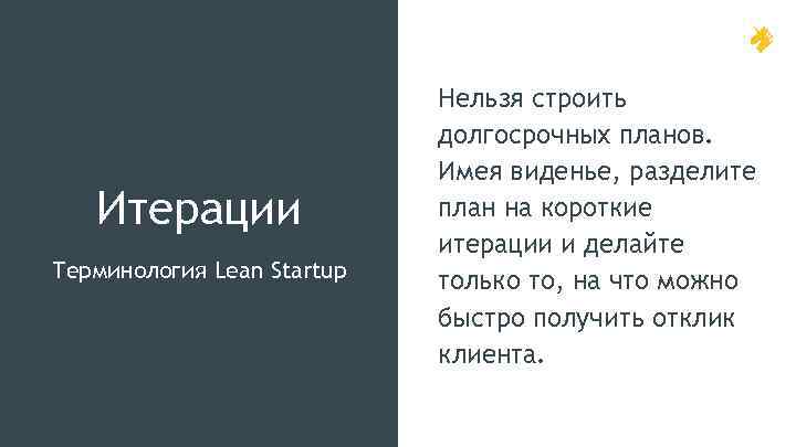 Итерации Терминология Lean Startup Нельзя строить долгосрочных планов. Имея виденье, разделите план на короткие