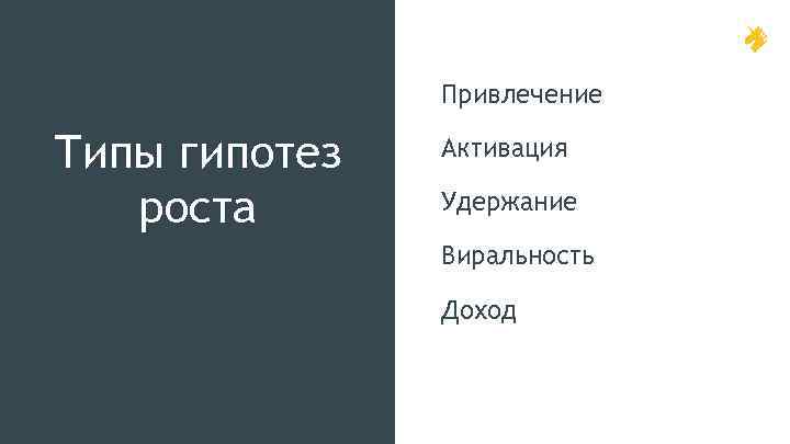 Привлечение Типы гипотез роста Активация Удержание Виральность Доход 