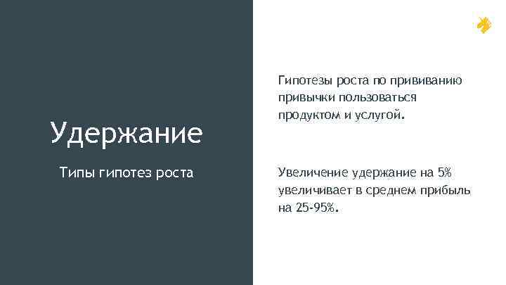 Удержание Типы гипотез роста Гипотезы роста по прививанию привычки пользоваться продуктом и услугой. Увеличение