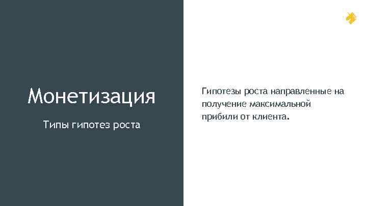 Монетизация Типы гипотез роста Гипотезы роста направленные на получение максимальной прибили от клиента. 