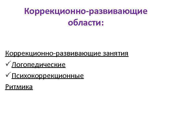 Коррекционно-развивающие области: Коррекционно-развивающие занятия Логопедические Психокоррекционные Ритмика 