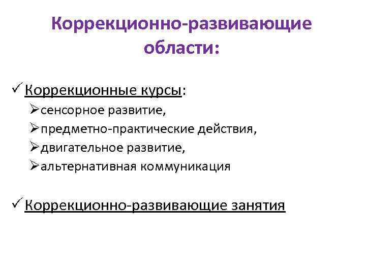 Коррекционно-развивающие области: Коррекционные курсы: Øсенсорное развитие, Øпредметно-практические действия, Øдвигательное развитие, Øальтернативная коммуникация Коррекционно-развивающие занятия