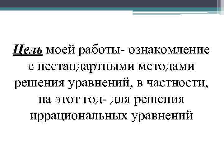 Цель моей работы- ознакомление с нестандартными методами решения уравнений, в частности, на этот год-