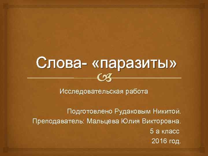 Слова- «паразиты» Исследовательская работа Подготовлено Рудаковым Никитой. Преподаватель: Мальцева Юлия Викторовна. 5 а класс