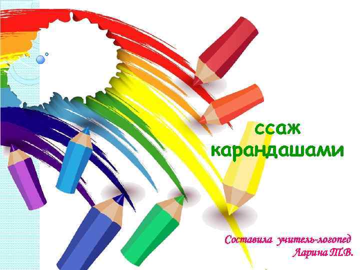 ссаж карандашами Составила учитель-логопед Ларина Т. В. 