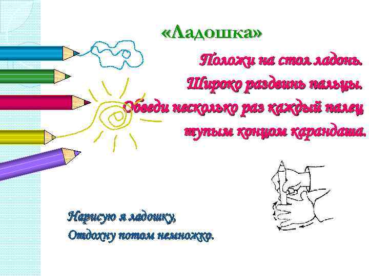  «Ладошка» Положи на стол ладонь. Широко раздвинь пальцы. Обведи несколько раз каждый палец