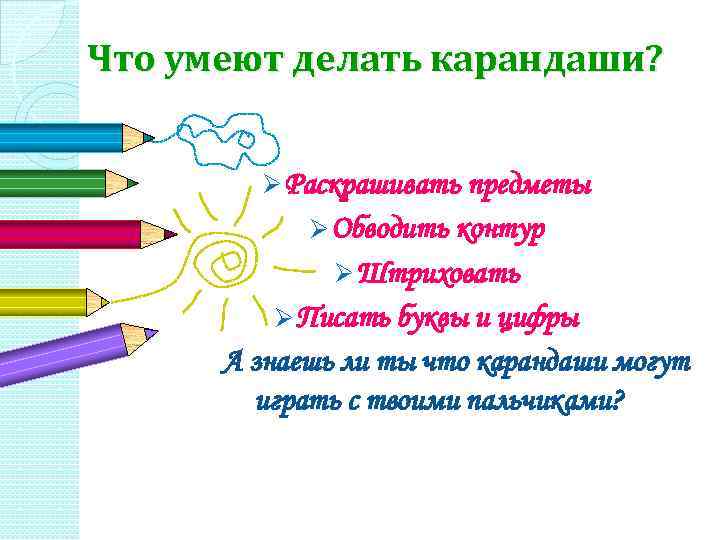 Что умеют делать карандаши? Ø Раскрашивать предметы Ø Обводить контур Ø Штриховать Ø Писать