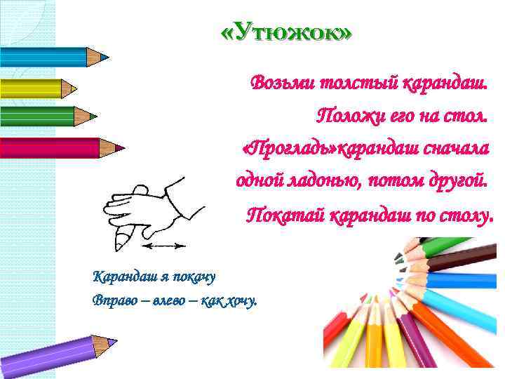  «Утюжок» Возьми толстый карандаш. Положи его на стол. «Прогладь» карандаш сначала одной ладонью,