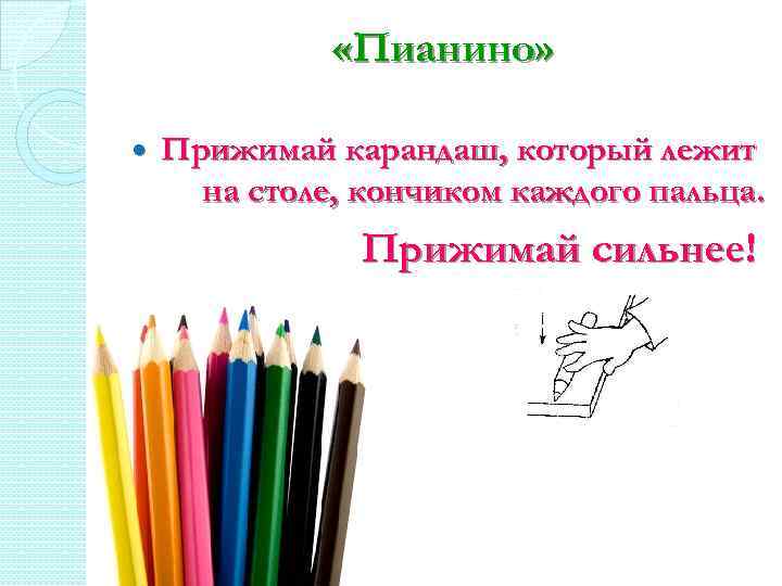  «Пианино» Прижимай карандаш, который лежит на столе, кончиком каждого пальца. Прижимай сильнее! 