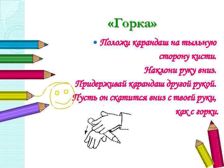  «Горка» Положи карандаш на тыльную сторону кисти. Наклони руку вниз. Придерживай карандаш другой