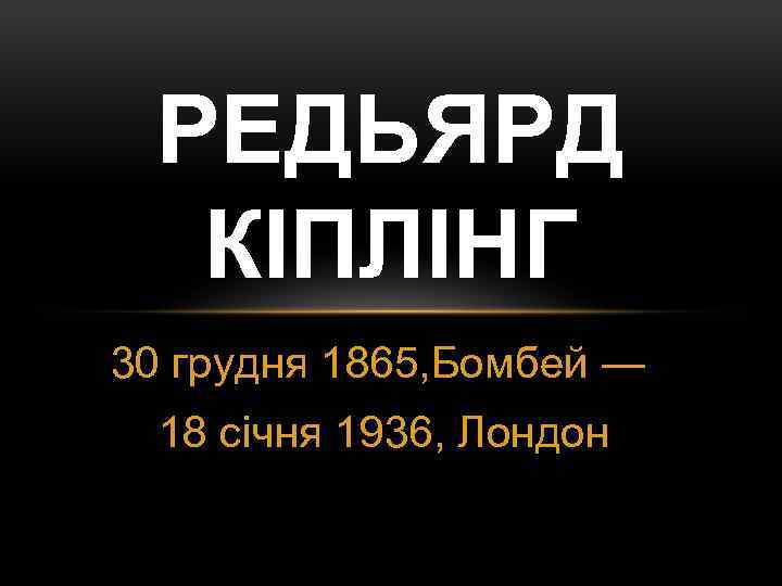 РЕДЬЯРД КІПЛІНГ 30 грудня 1865, Бомбей — 18 січня 1936, Лондон 