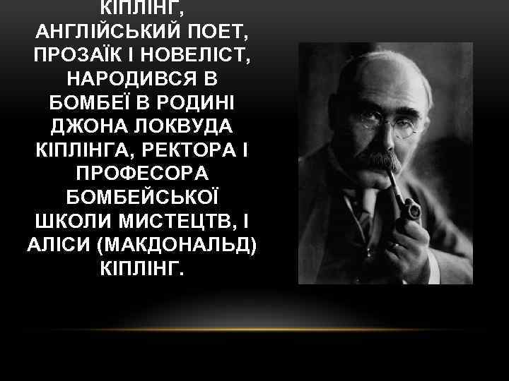 КІПЛІНГ, АНГЛІЙСЬКИЙ ПОЕТ, ПРОЗАЇК І НОВЕЛІСТ, НАРОДИВСЯ В БОМБЕЇ В РОДИНІ ДЖОНА ЛОКВУДА КІПЛІНГА,
