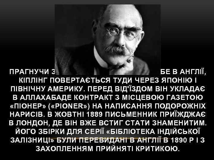 ПРАГНУЧИ ЗМУСИТИ ГОВОРИТИ ПРО СЕБЕ В АНГЛІЇ, КІПЛІНГ ПОВЕРТАЄТЬСЯ ТУДИ ЧЕРЕЗ ЯПОНІЮ І ПІВНІЧНУ