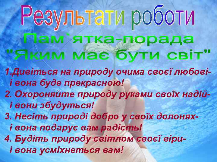 1. Дивіться на природу очима своєї любовіі вона буде прекрасною! 2. Охороняйте природу руками