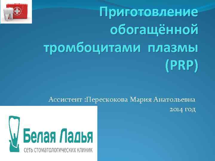 Приготовление обогащённой тромбоцитами плазмы (PRP) Ассистент : Перескокова Мария Анатольевна 2014 год 