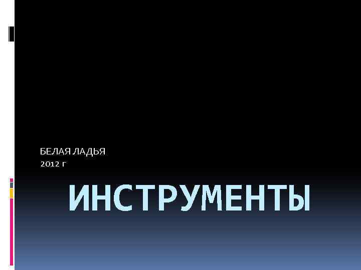 БЕЛАЯ ЛАДЬЯ 2012 г ИНСТРУМЕНТЫ 