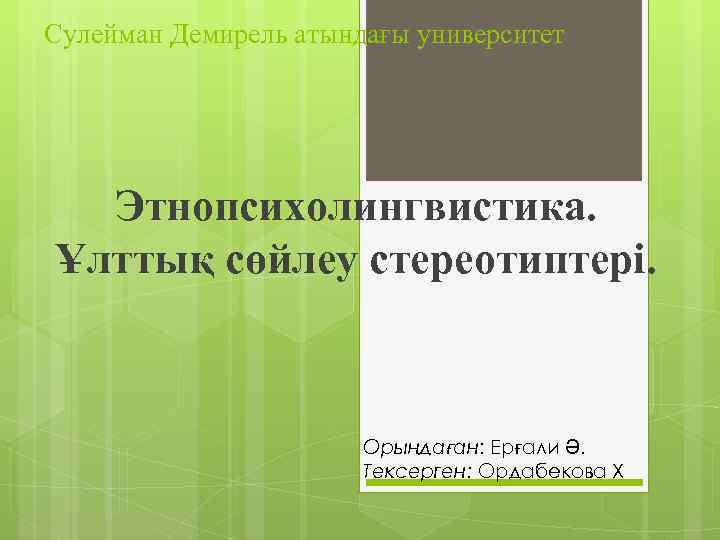 Сулейман Демирель атындағы университет Этнопсихолингвистика. Ұлттық сөйлеу стереотиптері. Орындаған: Ерғали Ә. Тексерген: Ордабекова Х