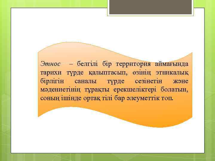 Этнос – белгілі бір территория аймағында тарихи түрде қалыптасып, өзінің этникалық бірлігін саналы түрде