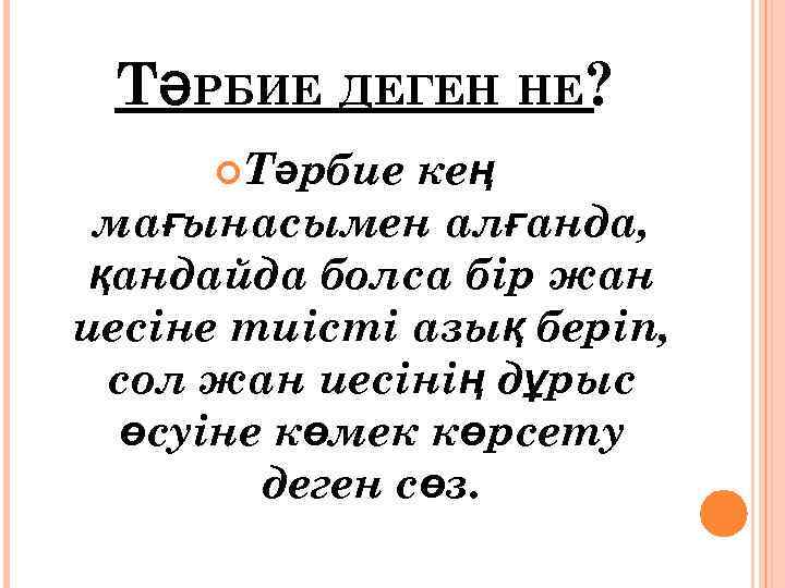 ТӘРБИЕ ДЕГЕН НЕ? Тәрбие кең мағынасымен алғанда, қандайда болса бір жан иесіне тиісті азық