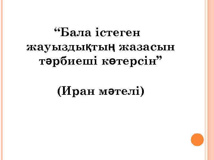 “Бала істеген жауыздықтың жазасын тәрбиеші көтерсін” (Иран мәтелі) 