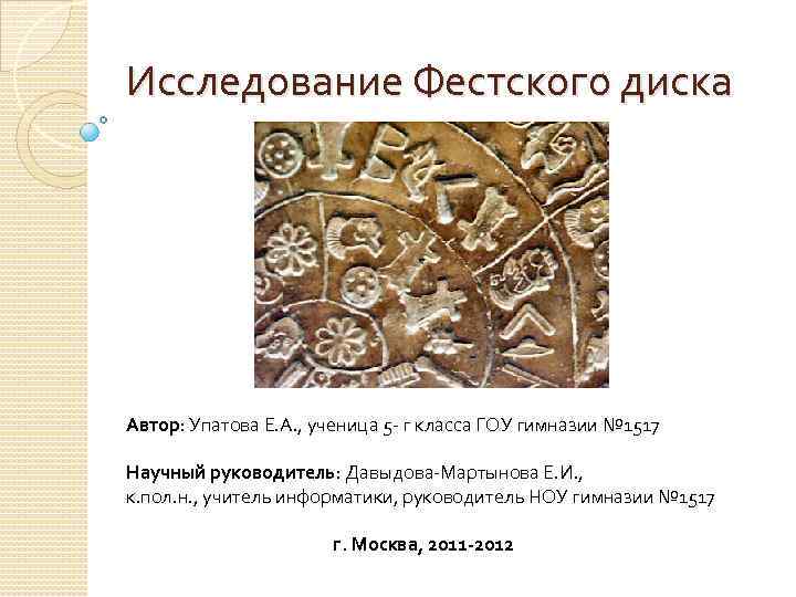 Исследование Фестского диска Автор: Упатова Е. А. , ученица 5 - г класса ГОУ