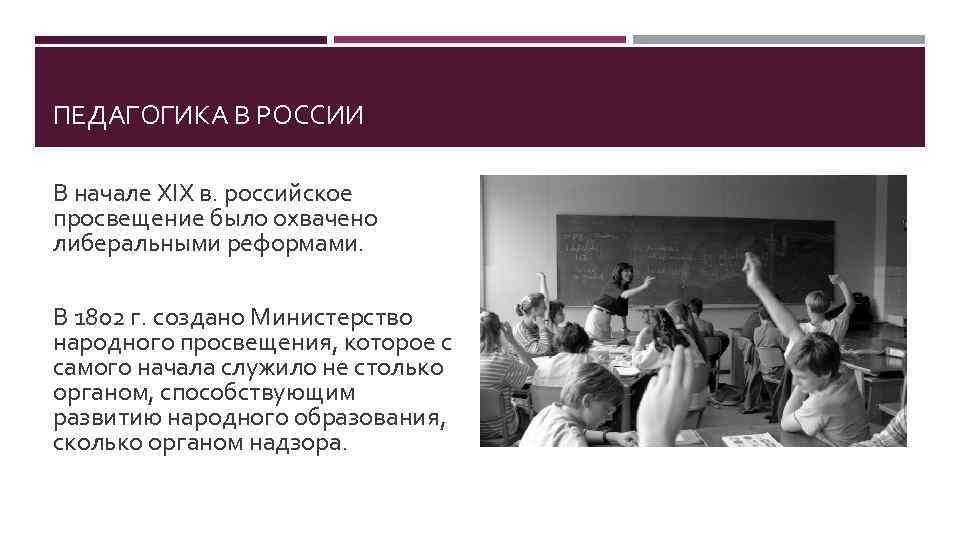 ПЕДАГОГИКА В РОССИИ В начале XIX в. российское просвещение было охвачено либеральными реформами. В