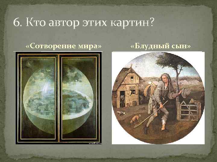 6. Кто автор этих картин? «Сотворение мира» «Блудный сын» 