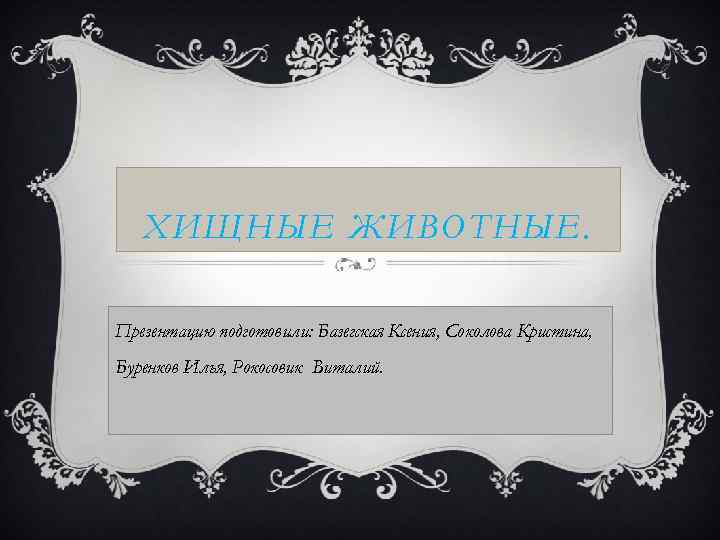 ХИЩНЫЕ ЖИВОТНЫЕ. Презентацию подготовили: Базегская Ксения, Соколова Кристина, Буренков Илья, Рокосовик Виталий. 