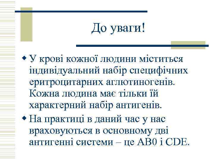 До уваги! w У крові кожної людини міститься індивідуальний набір специфічних еритроцитарних аглютиногенів. Кожна