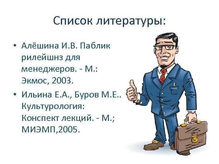 Список литературы: • Алёшина И. В. Паблик рилейшнз для менеджеров. - М. : Экмос,