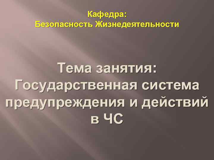 Кафедра: Безопасность Жизнедеятельности Тема занятия: Государственная система предупреждения и действий в ЧС 