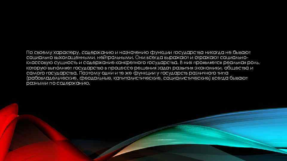 По своему характеру, содержанию и назначению функции государства никогда не бывают социально выхолощенными, нейтральными.